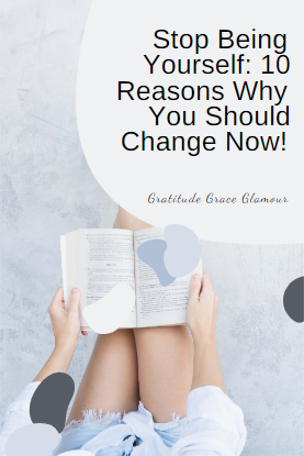 Stop Being Yourself: 10 Reasons Why You Should Change Now!